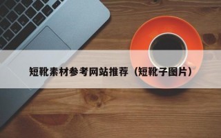 安岳短靴素材参考网站推荐（短靴子图片）