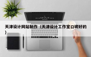 安岳天津设计网站制作（天津设计工作室口碑好的）