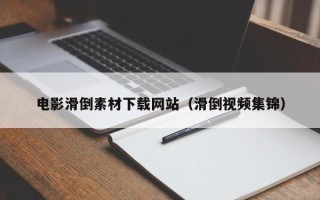 安岳电影滑倒素材下载网站（滑倒视频集锦）